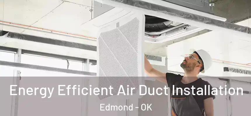 Energy Efficient Air Duct Installation Edmond - OK